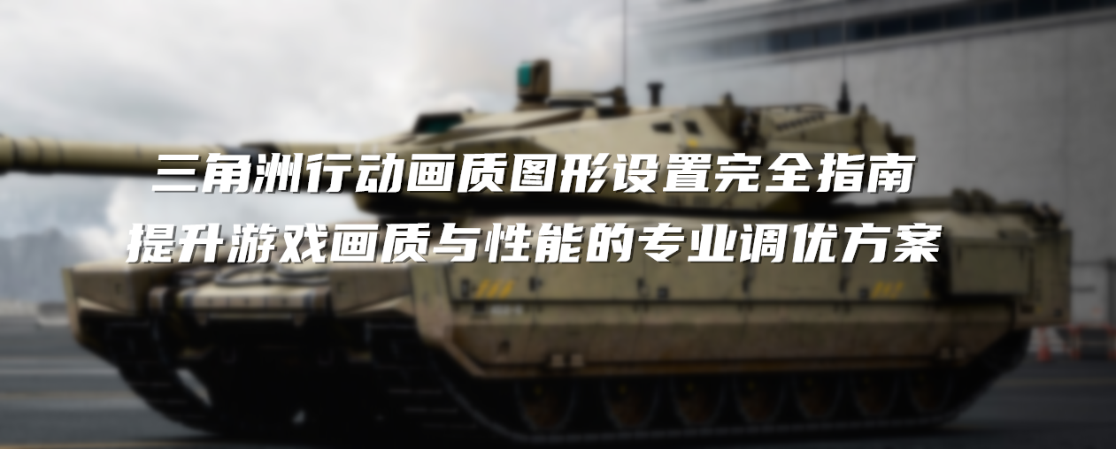 《三角洲行动》图形设置完全指南 - 提升游戏画质与性能的专业调优方案