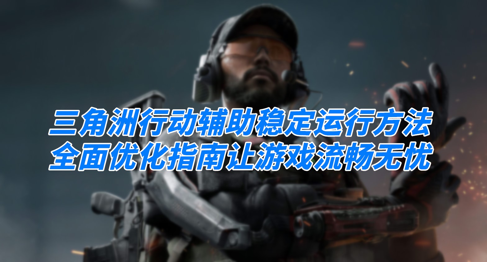 三角洲行动辅助稳定运行方法：全面优化指南让游戏流畅无忧